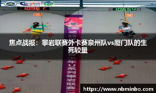 焦点战报：攀岩联赛外卡赛泉州队vs厦门队的生死较量