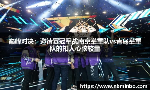 巅峰对决：邀请赛冠军战南京举重队vs青岛举重队的扣人心弦较量