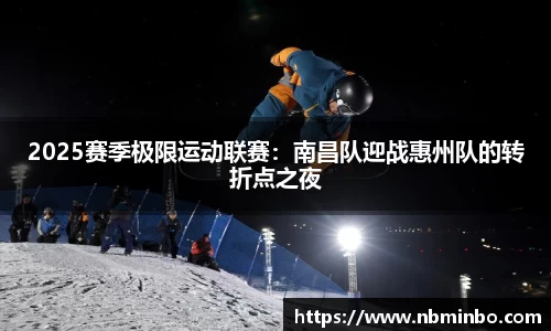 2025赛季极限运动联赛：南昌队迎战惠州队的转折点之夜