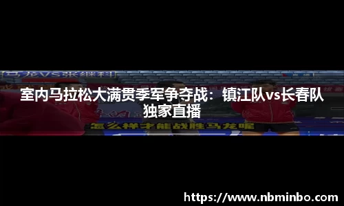 室内马拉松大满贯季军争夺战：镇江队vs长春队独家直播