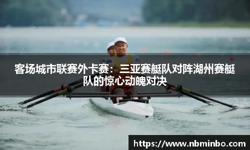 客场城市联赛外卡赛：三亚赛艇队对阵湖州赛艇队的惊心动魄对决