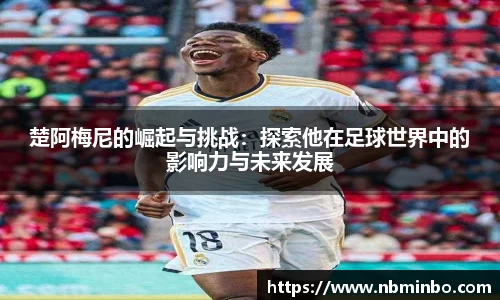 楚阿梅尼的崛起与挑战：探索他在足球世界中的影响力与未来发展