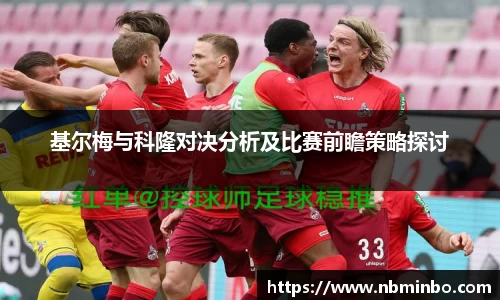基尔梅与科隆对决分析及比赛前瞻策略探讨
