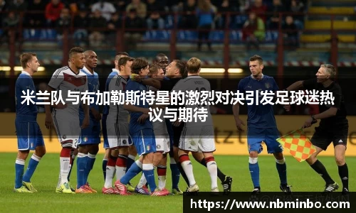 米兰队与布加勒斯特星的激烈对决引发足球迷热议与期待